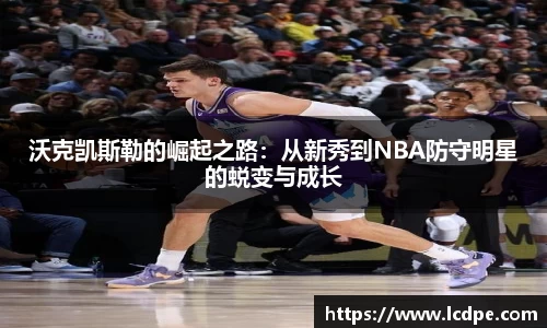 沃克凯斯勒的崛起之路:从新秀到NBA防守明星的蜕变与成长